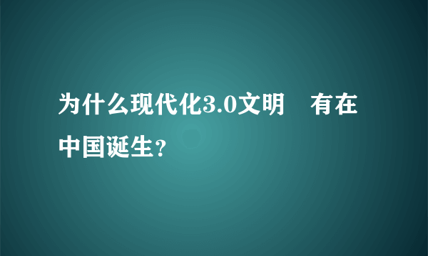 为什么现代化3.0文明沒有在中国诞生？