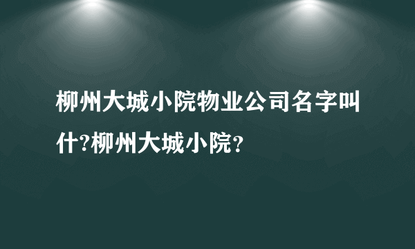 柳州大城小院物业公司名字叫什?柳州大城小院？