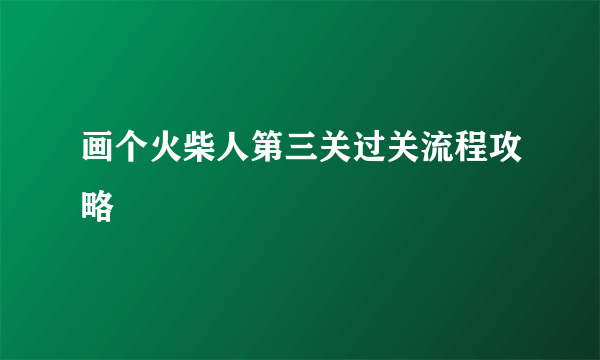 画个火柴人第三关过关流程攻略