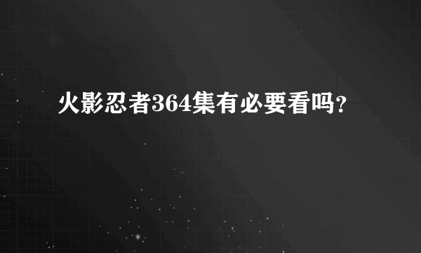 火影忍者364集有必要看吗？