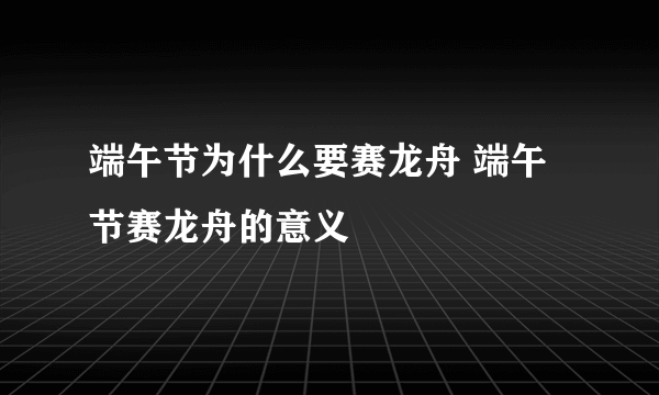 端午节为什么要赛龙舟 端午节赛龙舟的意义