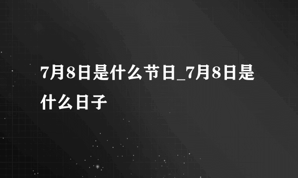 7月8日是什么节日_7月8日是什么日子