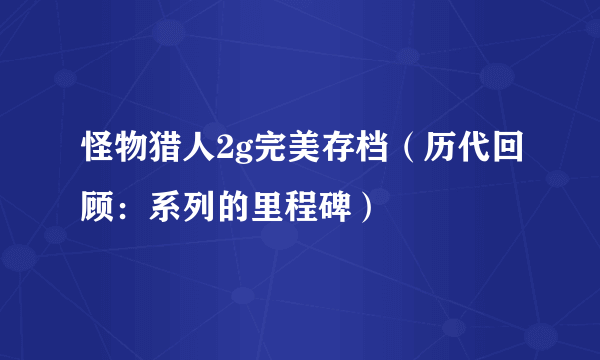 怪物猎人2g完美存档（历代回顾：系列的里程碑）