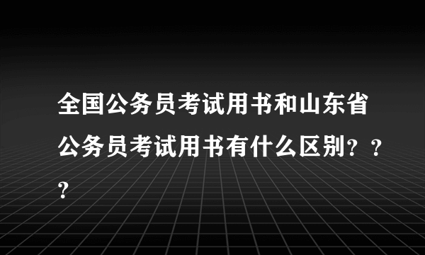 全国公务员考试用书和山东省公务员考试用书有什么区别？？？