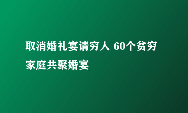 取消婚礼宴请穷人 60个贫穷家庭共聚婚宴