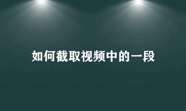 如何截取视频中的一段