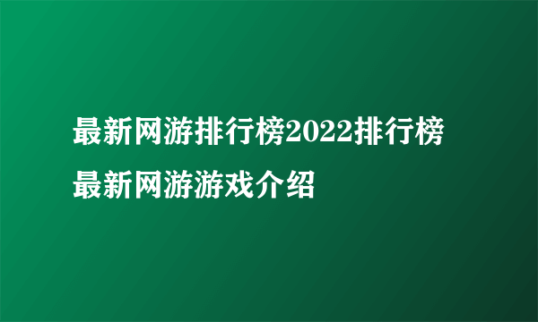 最新网游排行榜2022排行榜 最新网游游戏介绍