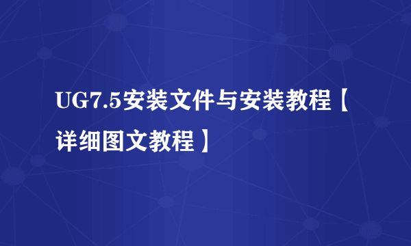 UG7.5安装文件与安装教程【详细图文教程】