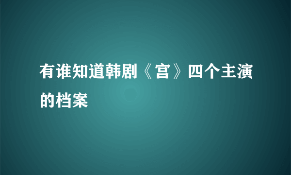 有谁知道韩剧《宫》四个主演的档案