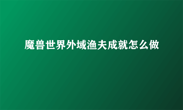 魔兽世界外域渔夫成就怎么做