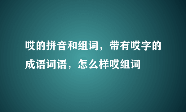 哎的拼音和组词，带有哎字的成语词语，怎么样哎组词