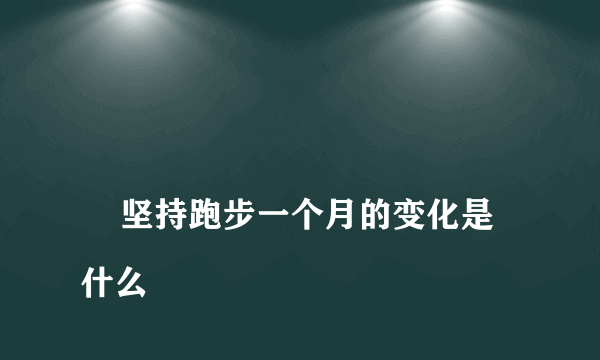 
    坚持跑步一个月的变化是什么
  