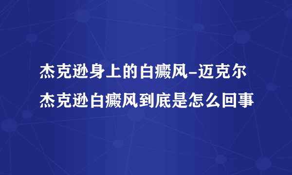 杰克逊身上的白癜风-迈克尔杰克逊白癜风到底是怎么回事