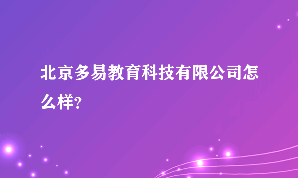 北京多易教育科技有限公司怎么样？