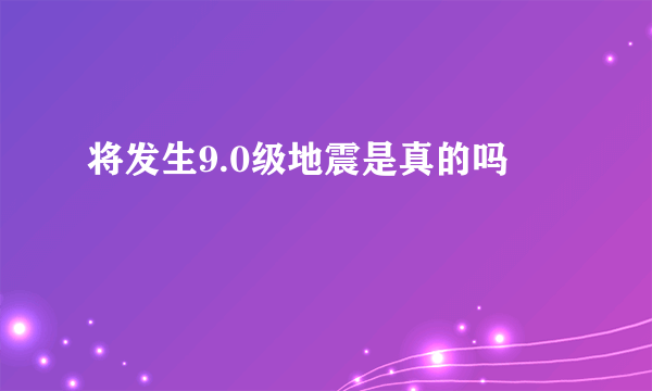 将发生9.0级地震是真的吗