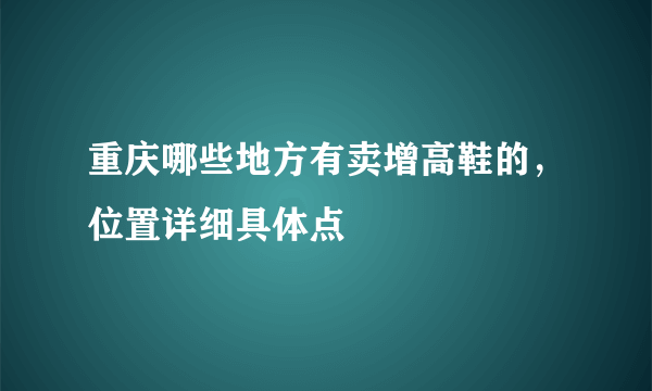 重庆哪些地方有卖增高鞋的，位置详细具体点