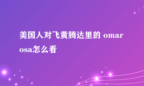 美国人对飞黄腾达里的 omarosa怎么看