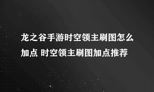 龙之谷手游时空领主刷图怎么加点 时空领主刷图加点推荐