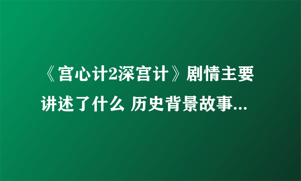 《宫心计2深宫计》剧情主要讲述了什么 历史背景故事原型介绍