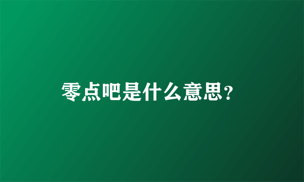 零点吧是什么意思？