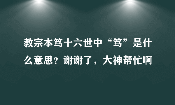 教宗本笃十六世中“笃”是什么意思？谢谢了，大神帮忙啊