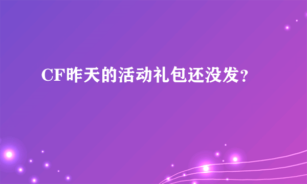 CF昨天的活动礼包还没发？