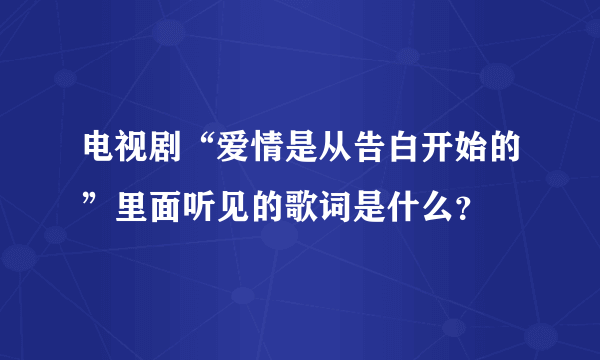 电视剧“爱情是从告白开始的”里面听见的歌词是什么？