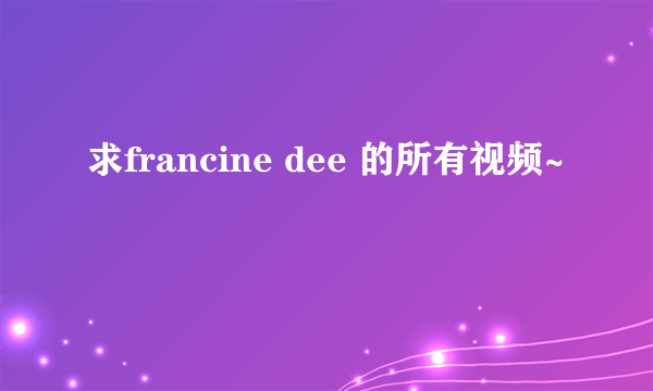 求francine dee 的所有视频~