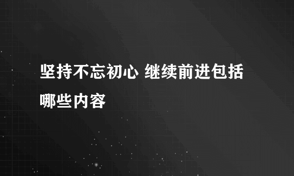 坚持不忘初心 继续前进包括哪些内容