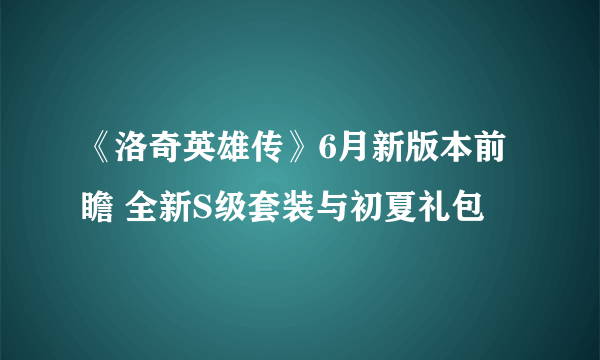 《洛奇英雄传》6月新版本前瞻 全新S级套装与初夏礼包​