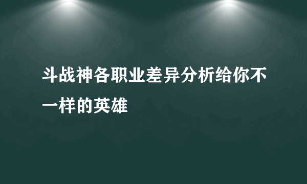 斗战神各职业差异分析给你不一样的英雄