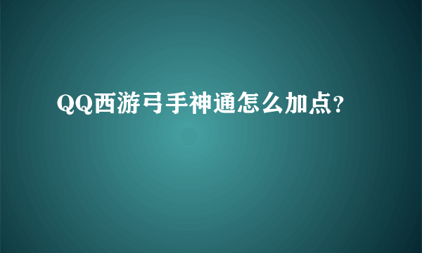 QQ西游弓手神通怎么加点？