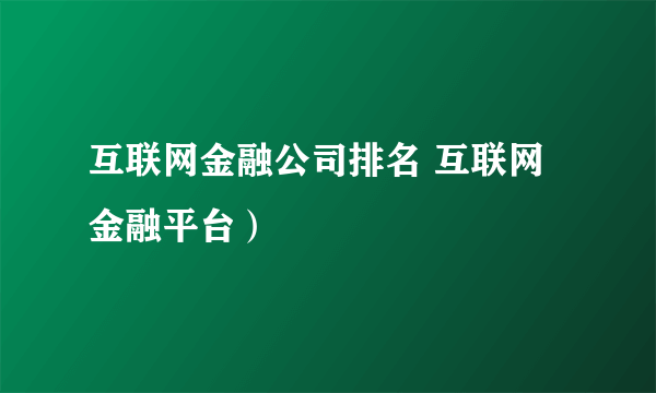 互联网金融公司排名 互联网金融平台）