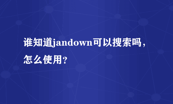 谁知道jandown可以搜索吗，怎么使用？