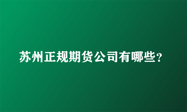 苏州正规期货公司有哪些？