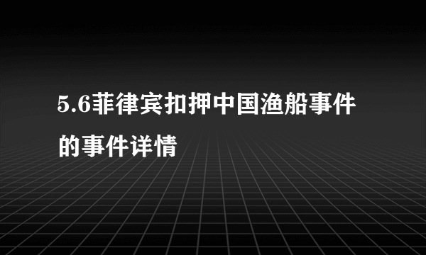 5.6菲律宾扣押中国渔船事件的事件详情