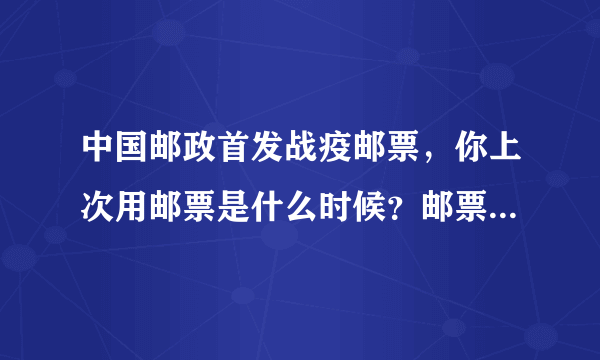 中国邮政首发战疫邮票，你上次用邮票是什么时候？邮票还有存在的价值和意义吗？