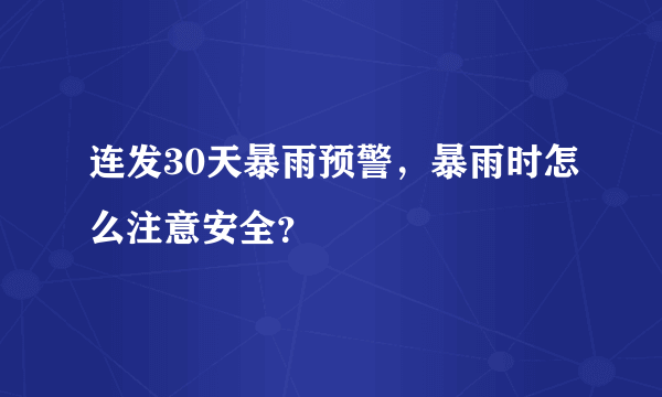 连发30天暴雨预警，暴雨时怎么注意安全？