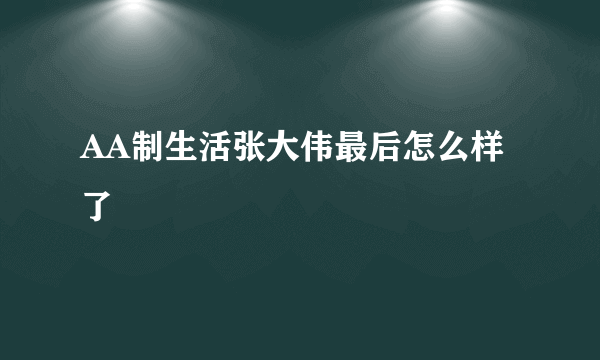 AA制生活张大伟最后怎么样了