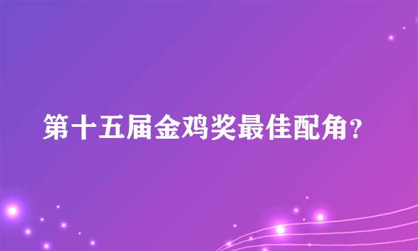 第十五届金鸡奖最佳配角？