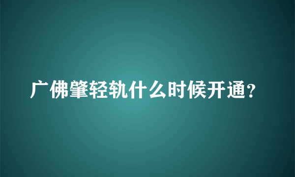 广佛肇轻轨什么时候开通？