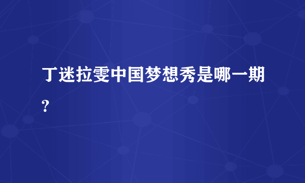 丁迷拉雯中国梦想秀是哪一期？