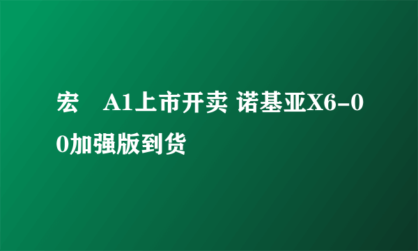 宏碁A1上市开卖 诺基亚X6-00加强版到货