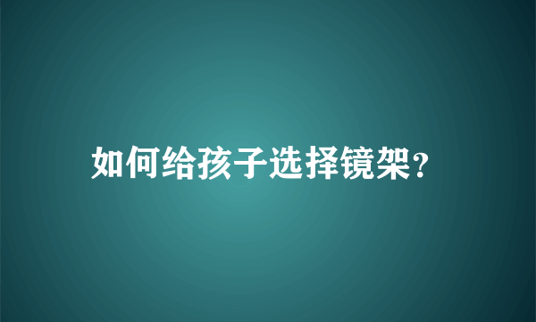 如何给孩子选择镜架？