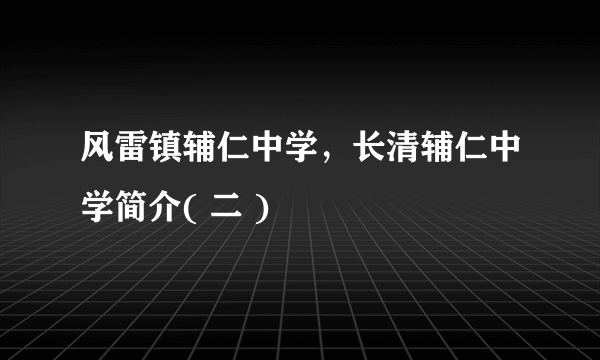 风雷镇辅仁中学，长清辅仁中学简介( 二 )