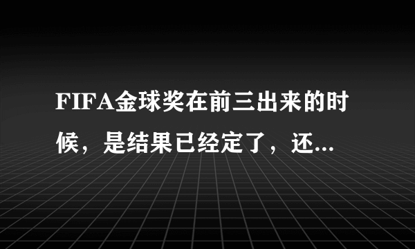 FIFA金球奖在前三出来的时候，是结果已经定了，还是在那三个人里接着选？