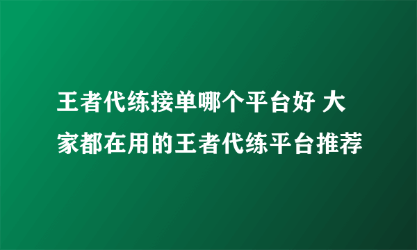 王者代练接单哪个平台好 大家都在用的王者代练平台推荐