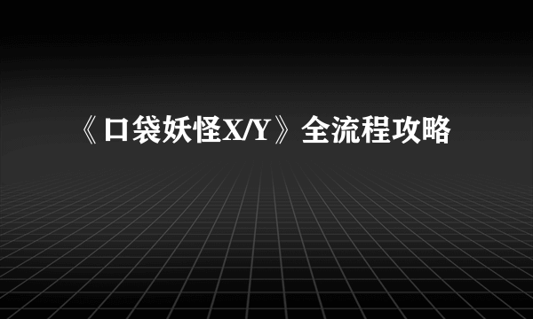 《口袋妖怪X/Y》全流程攻略