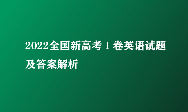 2022全国新高考Ⅰ卷英语试题及答案解析