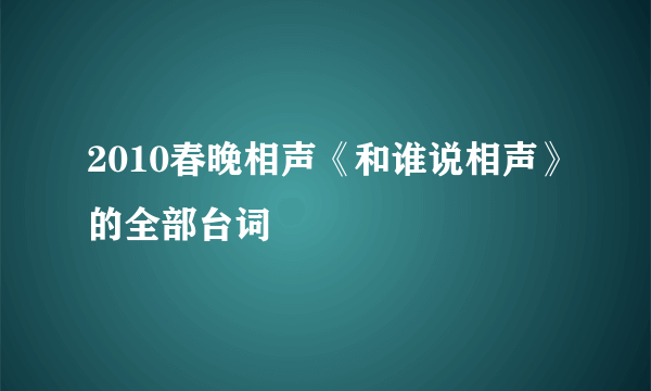 2010春晚相声《和谁说相声》的全部台词